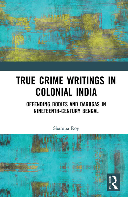Book cover of True Crime Writings in Colonial India: Offending Bodies and Darogas in Nineteenth-Century Bengal