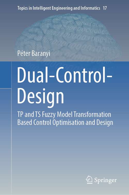 Book cover of Dual-Control-Design: TP and TS Fuzzy Model Transformation Based Control Optimisation and Design (1st ed. 2023) (Topics in Intelligent Engineering and Informatics #17)