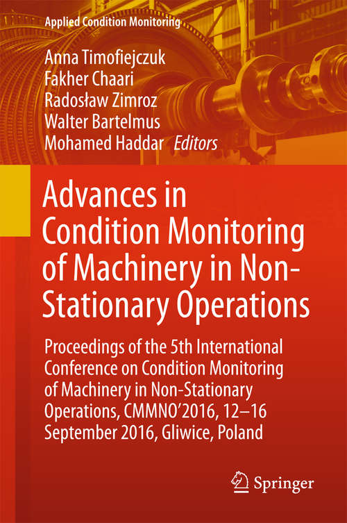 Advances in Condition Monitoring of Machinery in Non-Stationary Operations: Proceedings of the 5th International Conference on Condition Monitoring of Machinery in Non-stationary Operations, CMMNO’2016, 12–16 September 2016, Gliwice, Poland (Applied Condition Monitoring #9)
