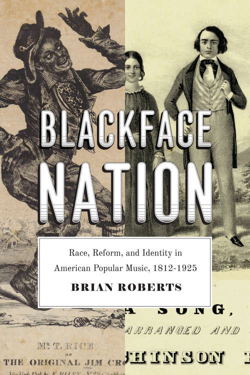 Blackface Nation: Race, Reform, and Identity in American Popular Music, 1812-1925