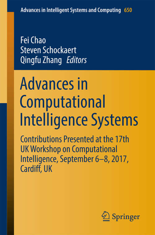 Advances in Computational Intelligence Systems: Contributions Presented at the 17th UK Workshop on Computational Intelligence, September 6-8, 2017, Cardiff, UK (Advances in Intelligent Systems and Computing #650)