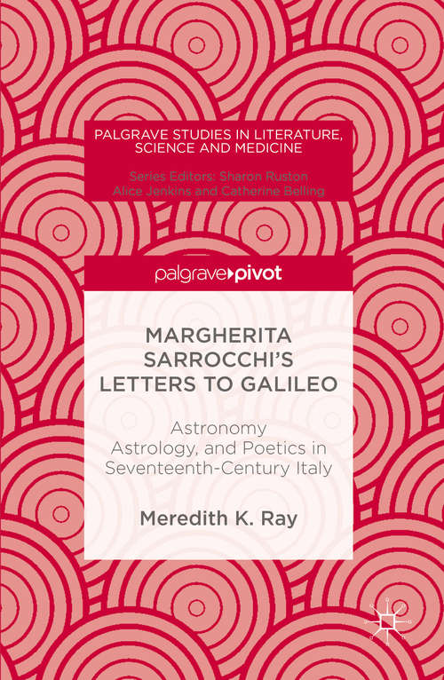 Margherita Sarrocchi's Letters to Galileo: Astronomy, Astrology, and Poetics in Seventeenth-Century Italy (Palgrave Studies in Literature, Science and Medicine)