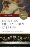 Entering the Passion of Jesus Leader Guide: A Beginner's Guide to Holy Week (Entering the Passion of Jesus)