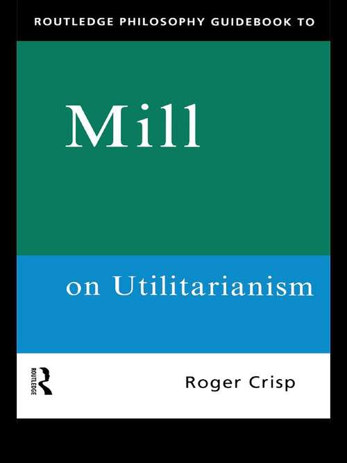 Routledge Philosophy GuideBook to Mill on Utilitarianism (Routledge Philosophy GuideBooks)