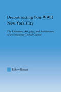 Deconstructing Post-WWII New York City: The Literature, Art, Jazz, and Architecture of an Emerging Global Capital (Studies in American Popular History and Culture)