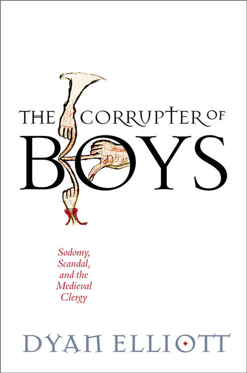 The Corrupter of Boys: Sodomy, Scandal, and the Medieval Clergy (The Middle Ages Series)