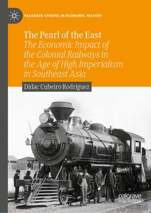 Book cover of The Pearl of the East: The Economic Impact of the Colonial Railways in the Age of High Imperialism in Southeast Asia (1st ed. 2023) (Palgrave Studies in Economic History)