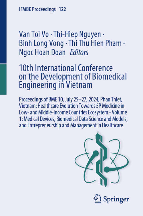 Book cover of 10th International Conference on the Development of Biomedical Engineering in Vietnam: Proceedings of BME 10, July 25-27, 2024, Phan Thiet, Vietnam: Healthcare Evolution Towards 5P Medicine in Low- and Middle-Income Countries Ecosystem - Volume 1: Medical Devices, Biomedical Data Science and Models, and Entrepreneurship and Management in Healthcare (IFMBE Proceedings #122)