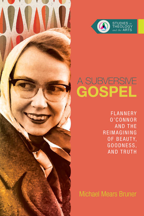 Book cover of A Subversive Gospel: Flannery O'Connor and the Reimagining of Beauty, Goodness, and Truth (Studies in Theology and the Arts)