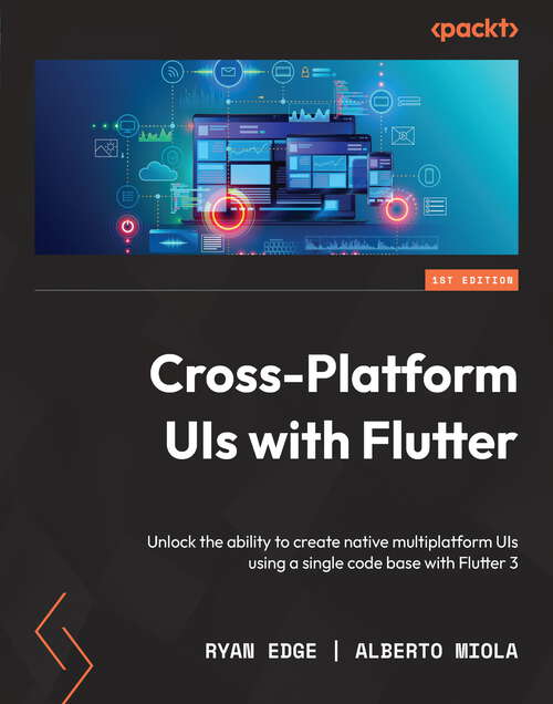 Book cover of Cross-Platform UIs with Flutter: Unlock the ability to create native multiplatform UIs using a single code base with Flutter 3
