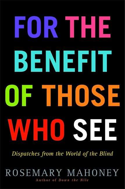 Book cover of For the Benefit of Those Who See: Dispatches from The World of the Blind