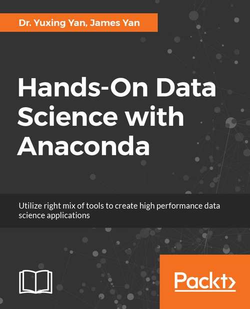 Hands-On Data Science with Anaconda: Utilize the right mix of tools to create high-performance data science applications