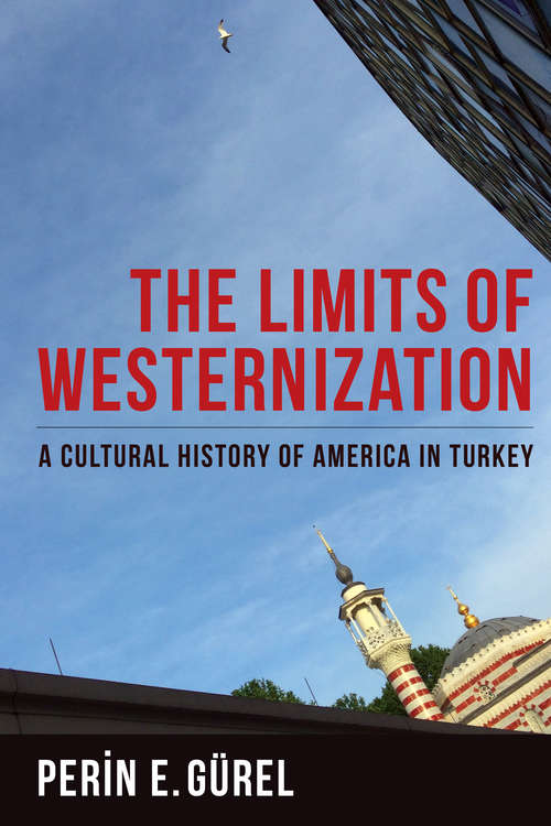 Book cover of The Limits of Westernization: A Cultural History of America in Turkey (Columbia Studies in International and Global History)