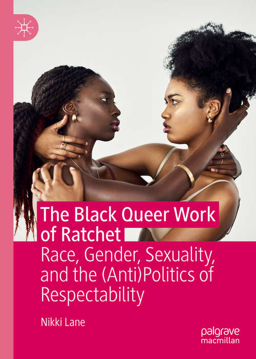 Book cover of The Black Queer Work of Ratchet: Race, Gender, Sexuality, and the (Anti)Politics of Respectability (1st ed. 2019)