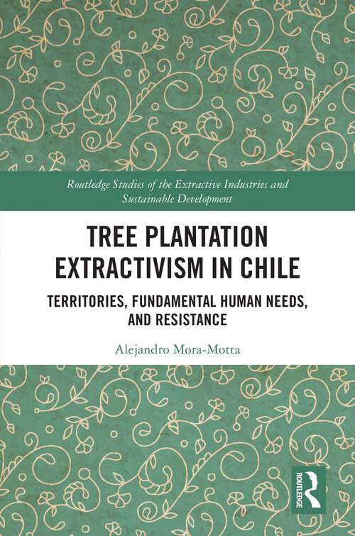 Book cover of Tree Plantation Extractivism in Chile: Territories, Fundamental Human Needs, and Resistance (Routledge Studies of the Extractive Industries and Sustainable Development)