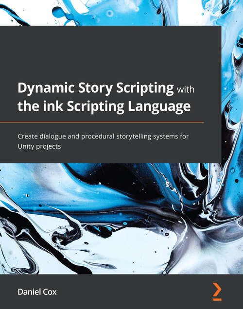 Dynamic Story Scripting with the ink Scripting Language: Create dialogue and procedural storytelling systems for Unity projects