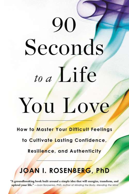 Book cover of 90 Seconds to a Life You Love: How to Master Your Difficult Feelings to Cultivate Lasting Confidence, Resilience, and Authenticity