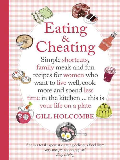 Book cover of Eating and Cheating: Simple shortcuts, family meals and fun recipes for women who want to live well, cook more and spend less time in the kitchen â¿ this is your life on a plate