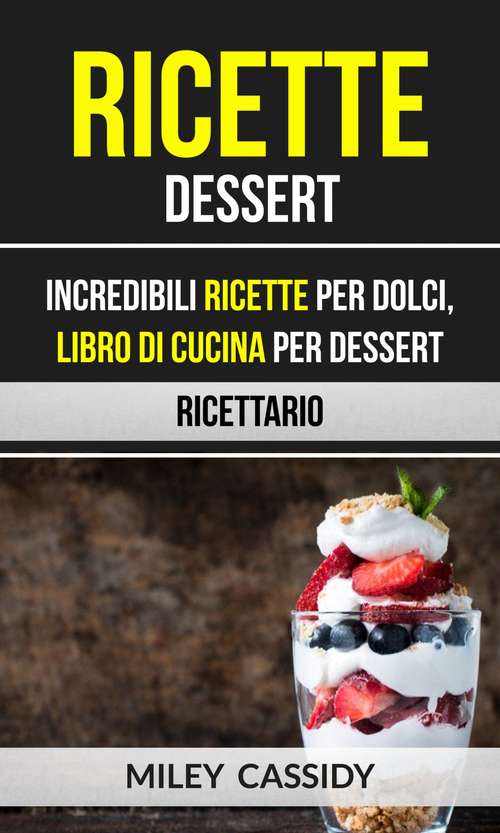 Book cover of Ricette: Incredibili Ricette Per Dolci, Libro di Cucina per Dessert (Ricettario)