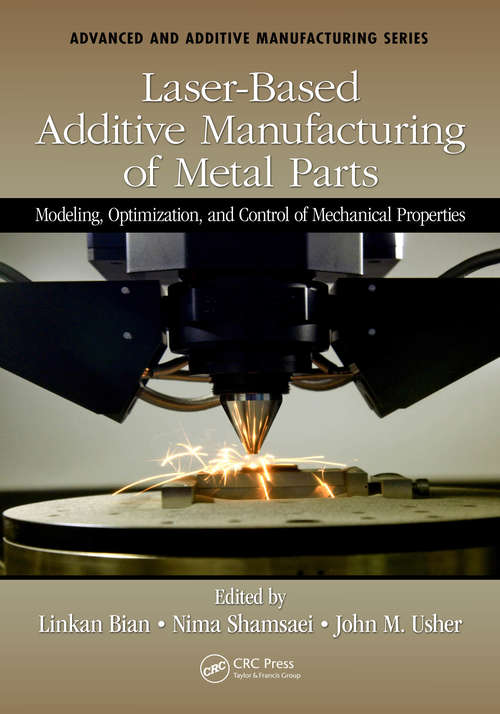 Laser-Based Additive Manufacturing of Metal Parts: Modeling, Optimization, and Control of Mechanical Properties (Advanced and Additive Manufacturing Series)