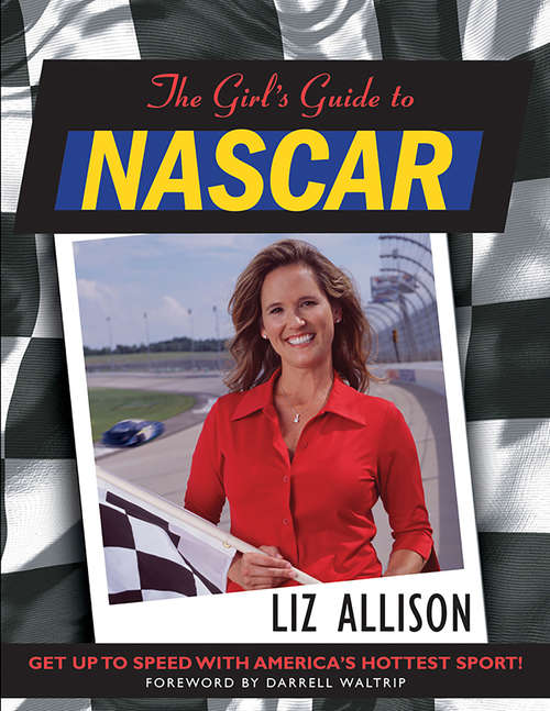 The Girl's Guide to NASCAR: Secrets To Grabbing His Attention And Stealing His Heart