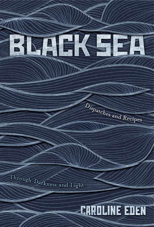Book cover of Black Sea: Dispatches and Recipes – Through Darkness and Light