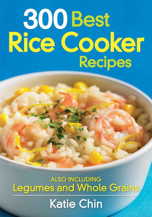 300 Best Rice Cooker Recipes: Also Including Legumes and Whole Grains