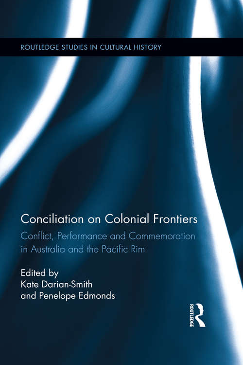 Conciliation on Colonial Frontiers: Conflict, Performance, and Commemoration in Australia and the Pacific Rim (Routledge Studies in Cultural History #34)