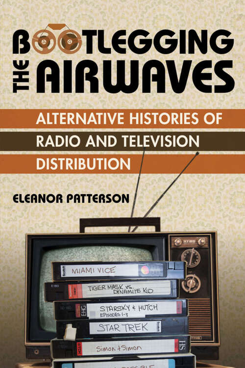 Book cover of Bootlegging the Airwaves: Alternative Histories of Radio and Television Distribution (The History of Media and Communication)