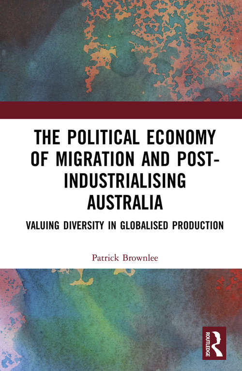 Book cover of The Political Economy of Migration and Post-industrialising Australia: Valuing Diversity in Globalised Production