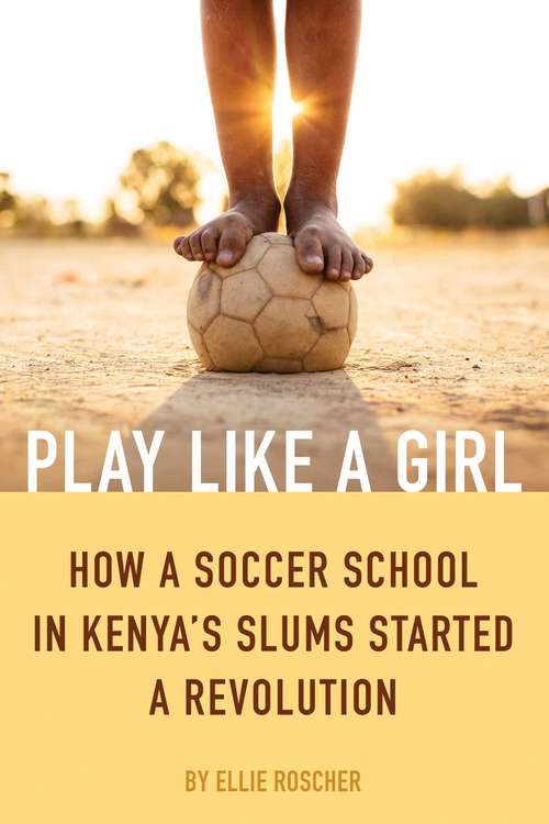 Book cover of Play Like a Girl: How a Soccer School in Kenya's Slums Started a Revolution