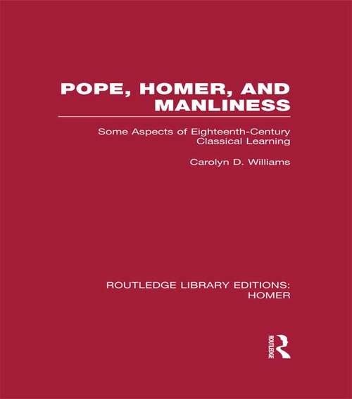 Pope, Homer, and Manliness: Some Aspects of Eighteenth Century Classical Learning (Routledge Library Editions: Homer)
