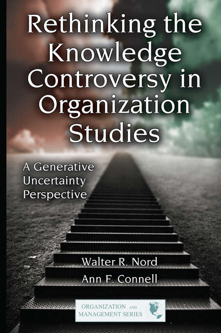 Rethinking the Knowledge Controversy in Organization Studies: A Generative Uncertainty Perspective (Organization and Management Series)