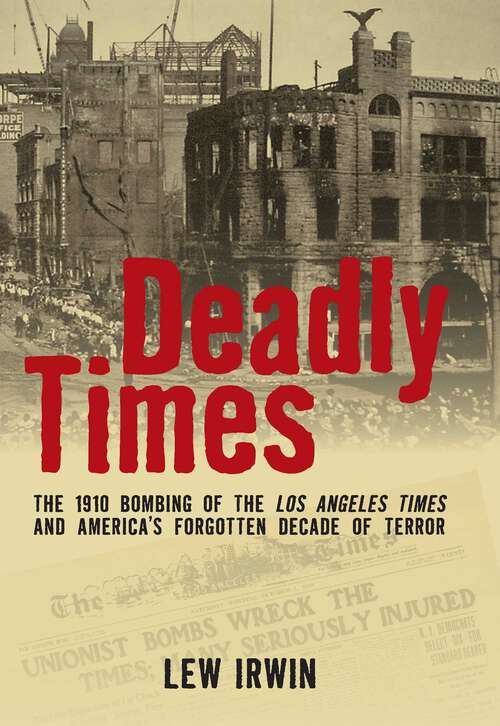 Book cover of Deadly Times: The 1910 Bombing of the Los Angeles Times and America's Forgotten Decade of Terror (1st Edition)