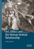 Art, Ethics and the Human-Animal Relationship (The Palgrave Macmillan Animal Ethics Series)