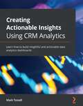 Creating Actionable Insights Using Tableau CRM: Learn how to build insightful and actionable data analytics dashboards