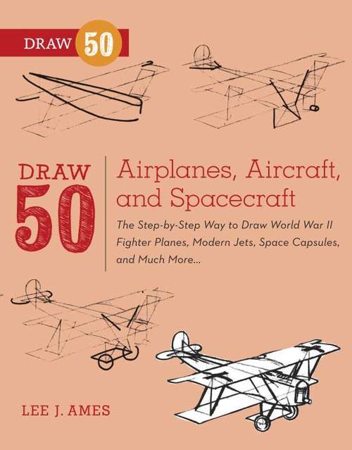Book cover of Draw 50 Airplanes, Aircraft, and Spacecraft: The Step-by-Step Way to Draw World War II Fighter Planes, Modern Jets, Space Capsules, and Much More... (Draw 50)