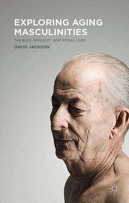 Exploring Aging Masculinities: The Body, Sexuality And Social Lives