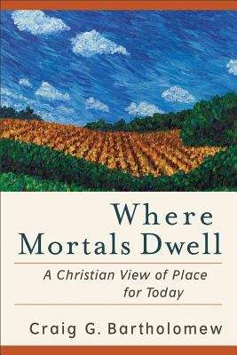 Where Mortals Dwell: A Christian View of Place for Today