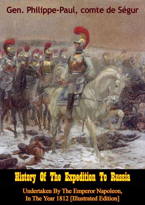 Book cover of History Of The Expedition To Russia, Undertaken By The Emperor Napoleon, In The Year 1812 [Illustrated Edition]