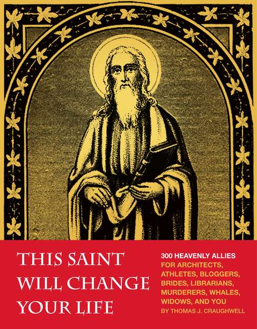 Book cover of This Saint Will Change Your Life: 300 Heavenly Allies for Architects, Athletes, Bloggers, Brides, Librarians, Murderers, Whales, Widows, and You
