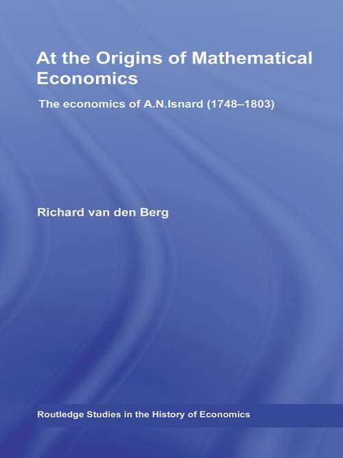 At the Origins of Mathematical Economics: The Economics of A.N. Isnard (1748-1803) (Routledge Studies in the History of Economics #Vol. 76)
