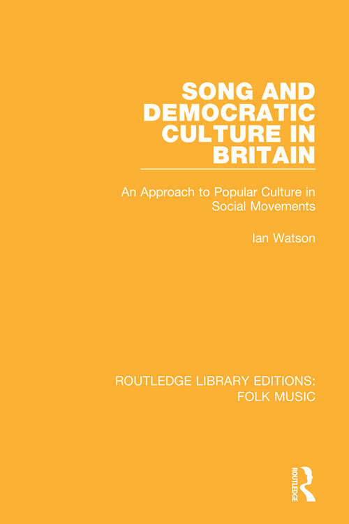 Song and Democratic Culture in Britain: An Approach to Popular Culture in Social Movements (Routledge Library Editions: Folk Music #11)