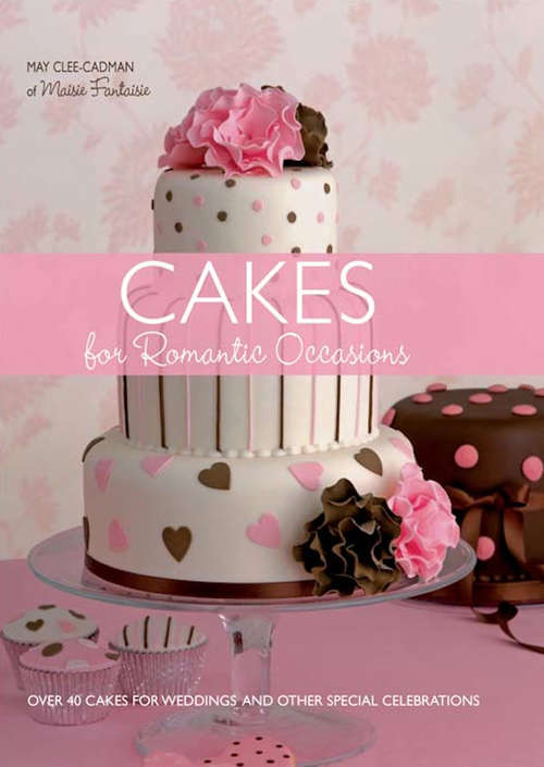 Cakes For Romantic Occasions: Over 40 Cakes for Weddings and Other Special Celebrations