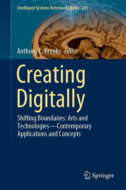 Book cover of Creating Digitally: Shifting Boundaries: Arts and Technologies—Contemporary Applications and Concepts (1st ed. 2023) (Intelligent Systems Reference Library #241)
