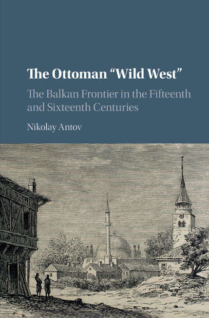 The Ottoman “Wild West”: The Balkan Frontier in the Fifteenth and Sixteenth Centuries