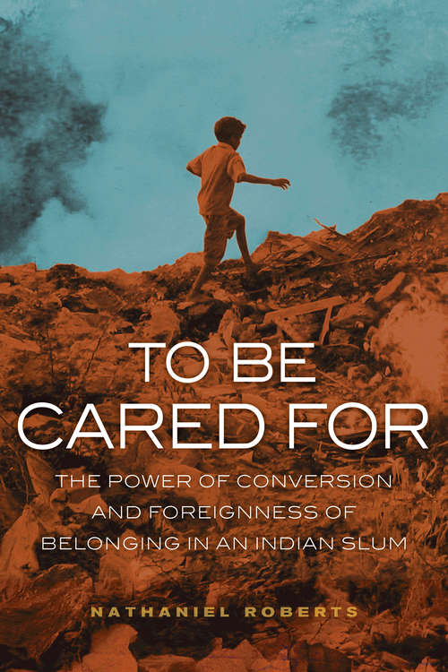 Book cover of To Be Cared For: The Power of Conversion and Foreignness of Belonging in an Indian Slum