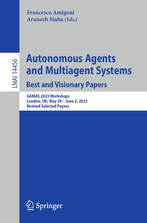 Book cover of Autonomous Agents and Multiagent Systems. Best and Visionary Papers: AAMAS 2023 Workshops, London, UK, May 29 –June 2, 2023, Revised Selected Papers (2024) (Lecture Notes in Computer Science #14456)
