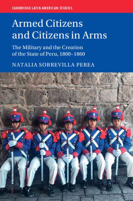 Book cover of Armed Citizens and Citizens in Arms: The Military and the Creation of the State of Peru, 1800‒1860 (Cambridge Latin American Studies)