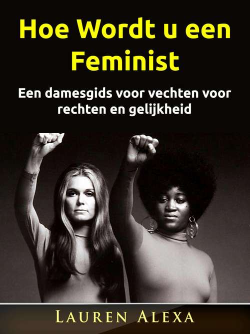 Book cover of Hoe Wordt u een Feminist: Een damesgids voor vechten voor rechten en gelijkheid